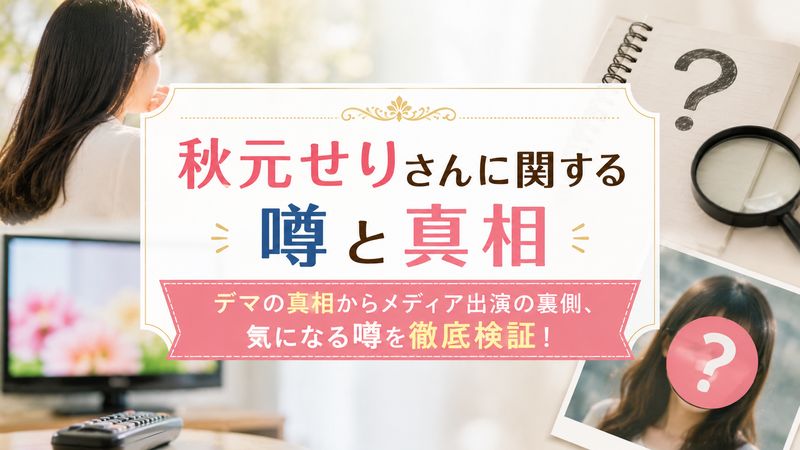 3.秋元せりさんに関する噂と真相