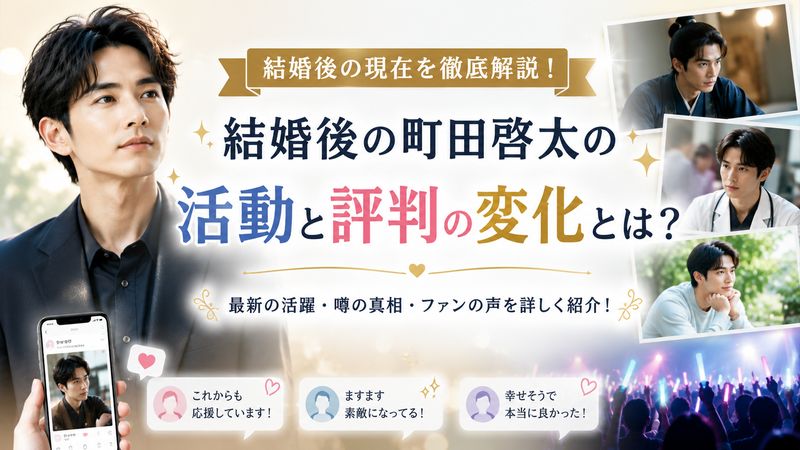 3.結婚後の町田啓太の活動と評判の変化