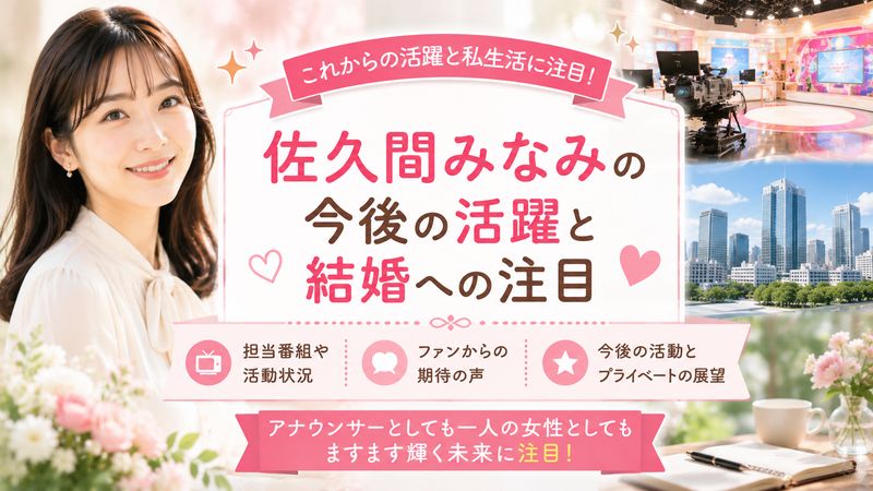 4.佐久間みなみの今後の活躍と結婚への注目