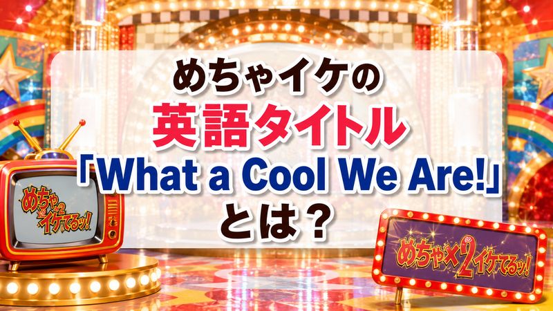 1.めちゃイケの英語タイトル「What a Cool We Are!」とは