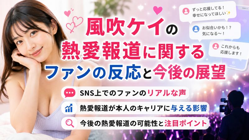 4.風吹ケイの熱愛報道に関するファンの反応と今後の展望