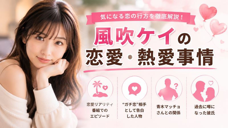3.風吹ケイの恋愛・熱愛事情