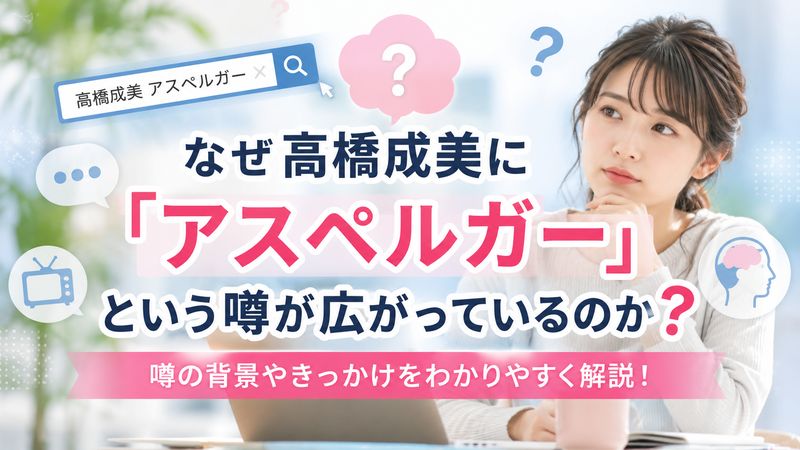 1.高橋成美に「アスペルガー」という噂が広がっている理由